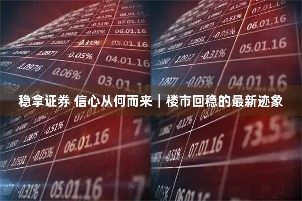 稳拿证券 信心从何而来｜楼市回稳的最新迹象
