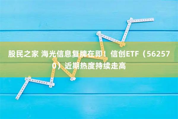 股民之家 海光信息复牌在即！信创ETF（562570）近期热度持续走高