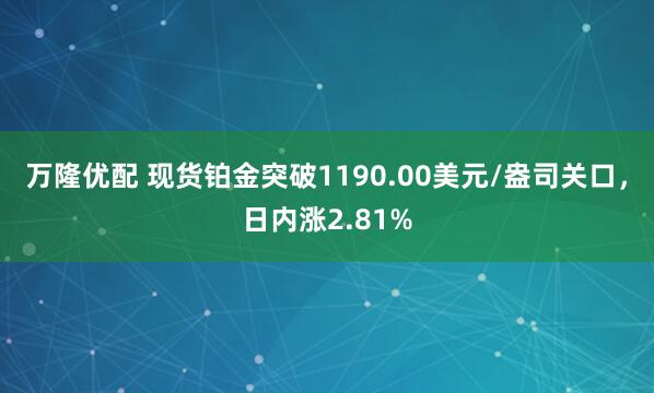 万隆优配 现货铂金突破1190.00美元/盎司关口，日内涨2.81%