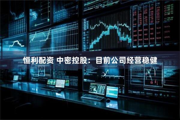 恒利配资 中密控股：目前公司经营稳健