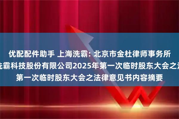 优配配件助手 上海洗霸: 北京市金杜律师事务所上海分所关于上海洗霸科技股份有限公司2025年第一次临时股东大会之法律意见书内容摘要