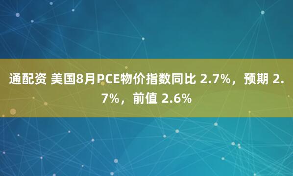 通配资 美国8月PCE物价指数同比 2.7%，预期 2.7%，前值 2.6%