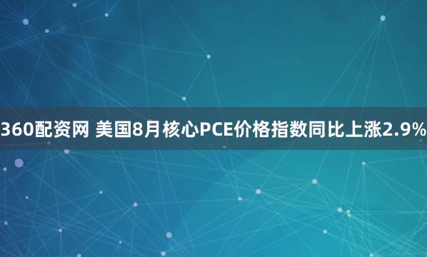 360配资网 美国8月核心PCE价格指数同比上涨2.9%