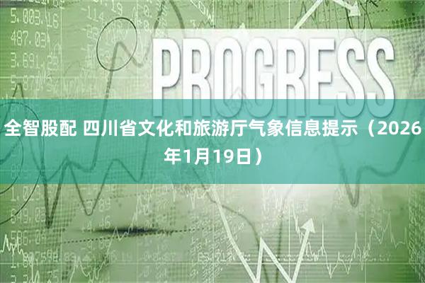 全智股配 四川省文化和旅游厅气象信息提示（2026年1月19日）