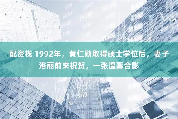 配资栈 1992年，黄仁勋取得硕士学位后，妻子洛丽前来祝贺，一张温馨合影