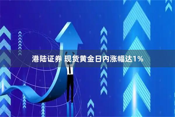 港陆证券 现货黄金日内涨幅达1%