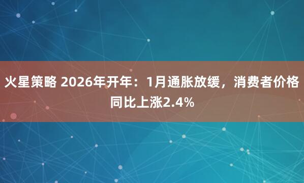 火星策略 2026年开年：1月通胀放缓，消费者价格同比上涨2.4%