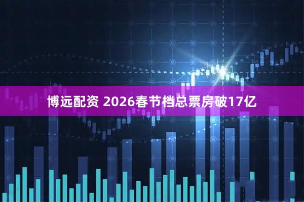 博远配资 2026春节档总票房破17亿