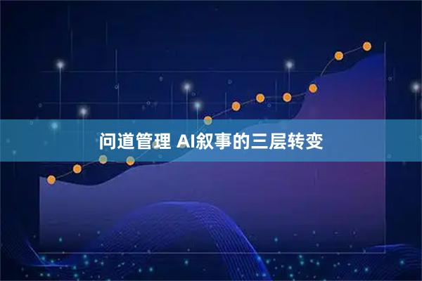 问道管理 AI叙事的三层转变